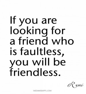 ... for a friend who is faultless, you will be friendless. ~Rumi quotes