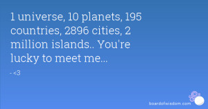 ... countries, 2896 cities, 2 million islands.. You're lucky to meet me