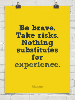 35. “Be brave. Take risks. Nothing substitutes for experience. “