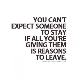 ... someone to stay if all you’re giving them is reasons to leave
