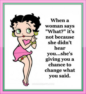 ... didn`t hear you...she`s giving you a chance to change what you said