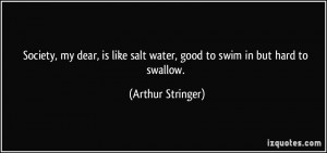 ... salt water, good to swim in but hard to swallow. - Arthur Stringer
