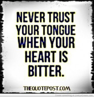 Never Trust Your Tongue When Your Heart Is Bitter- FOR EVERYTHING ...