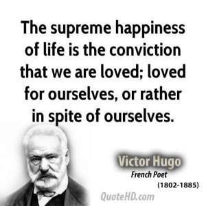 The supreme happiness of life is the conviction that we are loved ...