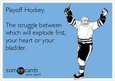 Playoff Hockey. The struggle between which will explode first, your ...