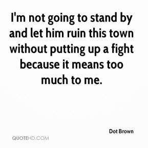 dot brown quote im not going to stand by and let him ruin this town
