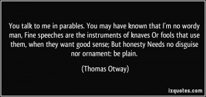 You talk to me in parables. You may have known that I'm no wordy man ...