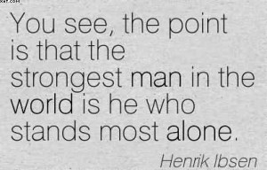 ... Strongest Man In The World Is He Who Stands Most Alone. - Henrik Ibsen