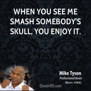 mike-tyson-mike-tyson-when-you-see-me-smash-somebodys-skull-you-enjoy ...