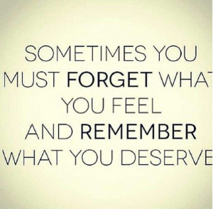 Sometimes You Must Forget What You Fell And Remember What You Deserve