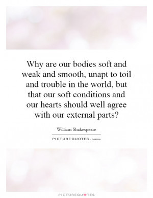 Why are our bodies soft and weak and smooth, unapt to toil and trouble ...