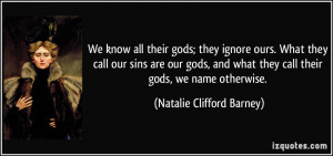 ... they call their gods, we name otherwise. - Natalie Clifford Barney