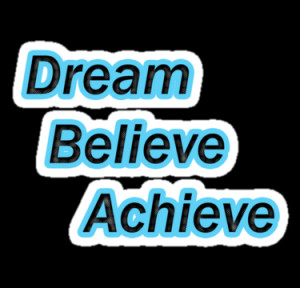Dream Believe Achieve...