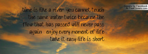 time is like a river you cannot touch the same water twice because the ...