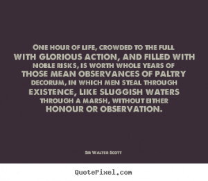 Sir Walter Scott Quotes - One hour of life, crowded to the full with ...
