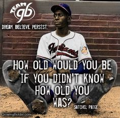 ... didn't know how old you was? --Satchel Paige #quotes #motivation More