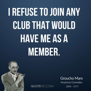 refuse to join any club that would have me as a member.