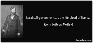 Local self government is the life blood of liberty John Lothrop