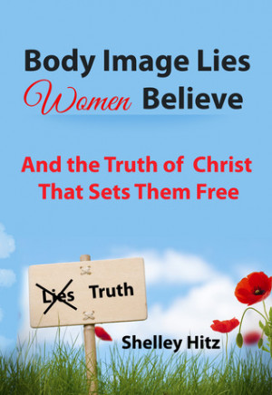 Body Image Lies Women Believe: And the Truth of Christ That Sets Them ...
