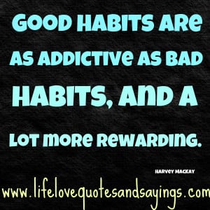 Good habits are as addictive as bad habits, and a lot more rewarding ...
