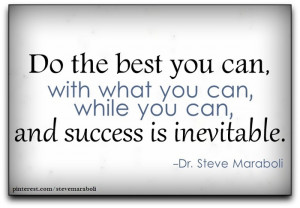 Do the best you can, with what you can, while you can, and success in ...