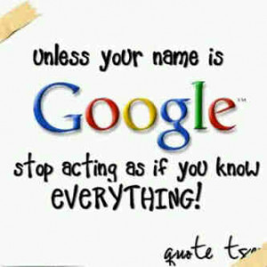 Unless your name is Google, stop acting as if you know everything