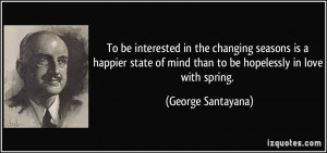 ... of mind than to be hopelessly in love with spring. - George Santayana