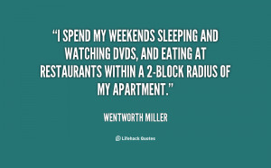 spend my weekends sleeping and watching DVDs and eating at