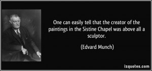 ... in the Sistine Chapel was above all a sculptor. - Edvard Munch