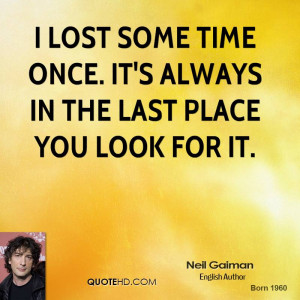 lost some time once. It's always in the last place you look for it.
