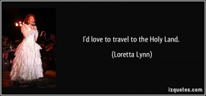 love to travel to the Holy Land. - Loretta Lynn