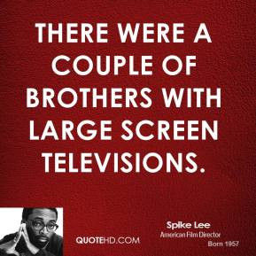 There were a couple of brothers with large screen televisions.