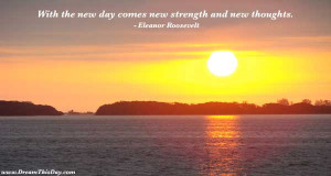 With the new day comes new strength and new thoughts .