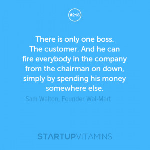 ... by spending his money somewhere else. -Sam Walton, Founder Wal-Mart