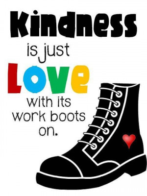 Kindness is just love with its work boots on kindness quote