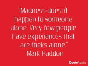 Madness doesn't happen to someone alone. Very few people have ...