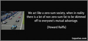 We act like a zero-sum society, when in reality there is a lot of non ...