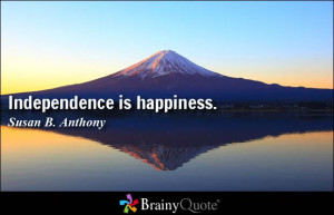 Independence is happiness. - Susan B. Anthony