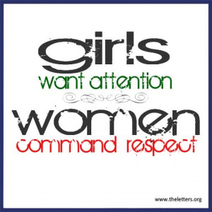 Girls Want Attention, Women Command Respect.