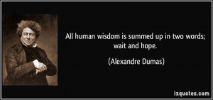 All human wisdom is summed up in two words; wait and hope. - Alexandre ...