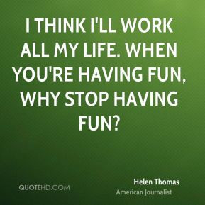 ... -thomas-journalist-quote-i-think-ill-work-all-my-life-when-youre.jpg