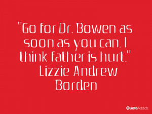 Go for Dr. Bowen as soon as you can. I think father is hurt.. # ...