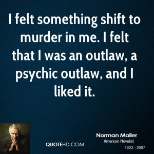 felt something shift to murder in me. I felt that I was an outlaw, a ...