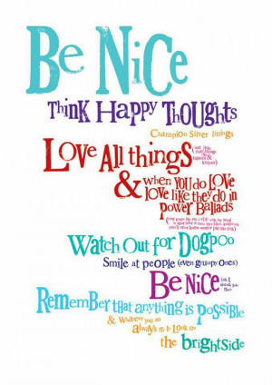 Be nice. Think happy thoughts.Champion silver linings.
