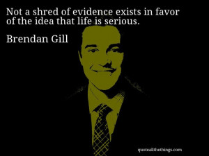 Brendan Gill - quote -- Not a shred of evidence exists in favor of the ...