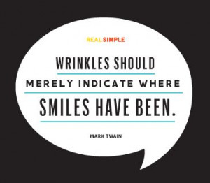 Wrinkles should merely indicate where smiles have been.