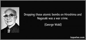 Dropping those atomic bombs on Hiroshima and Nagasaki was a war crime ...