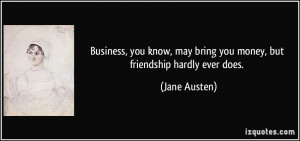 ... , may bring you money, but friendship hardly ever does. - Jane Austen
