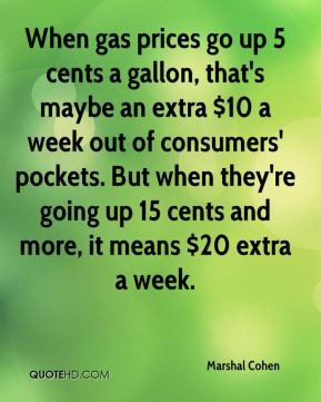 When gas prices go up 5 cents a gallon, that's maybe an extra $10 a ...
