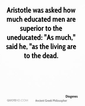 Diogenes - Aristotle was asked how much educated men are superior to ...